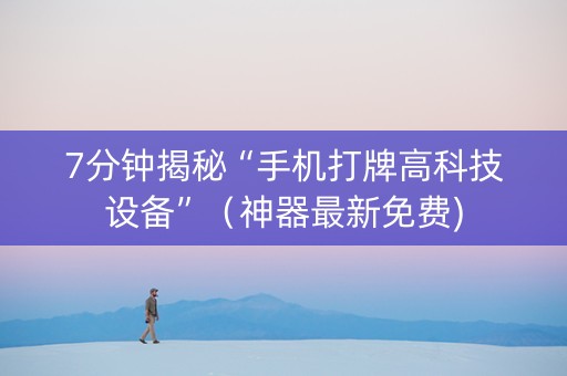 7分钟揭秘“手机打牌高科技设备”（神器最新免费)