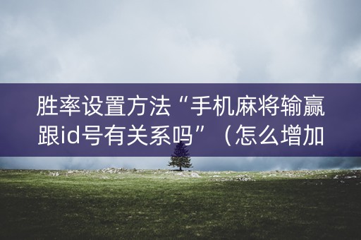 胜率设置方法“手机麻将输赢跟id号有关系吗”（怎么增加胜率)