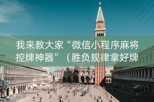 我来教大家“微信小程序麻将控牌神器”（胜负规律拿好牌)