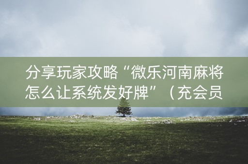 分享玩家攻略“微乐河南麻将怎么让系统发好牌”（充会员胜率高)