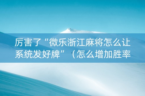 厉害了“微乐浙江麻将怎么让系统发好牌”（怎么增加胜率)