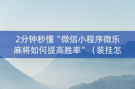 2分钟秒懂“微信小程序微乐麻将如何提高胜率”（装挂怎么安装)