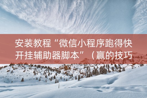 安装教程“微信小程序跑得快开挂辅助器脚本”（赢的技巧规律)