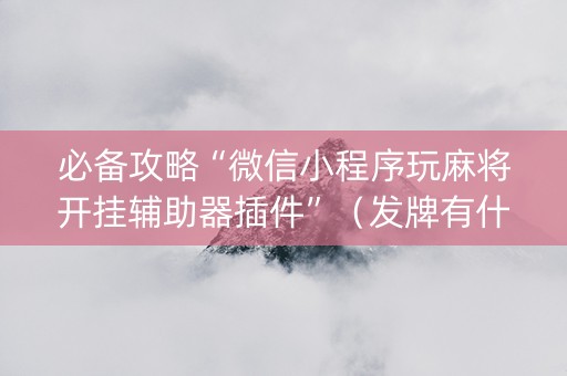 必备攻略“微信小程序玩麻将开挂辅助器插件”（发牌有什么规律吗)