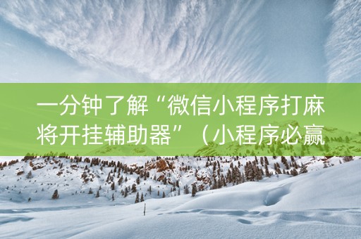 一分钟了解“微信小程序打麻将开挂辅助器”（小程序必赢神器)