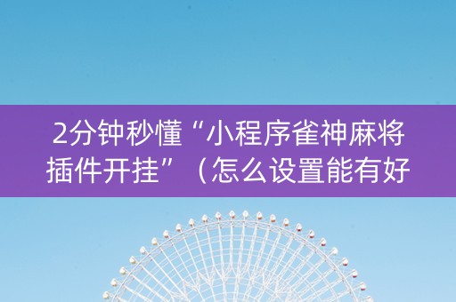 2分钟秒懂“小程序雀神麻将插件开挂”（怎么设置能有好牌)