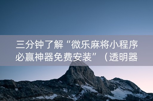 三分钟了解“微乐麻将小程序必赢神器免费安装”（透明器教程)