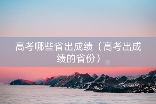 高考哪些省出成绩（高考出成绩的省份）
