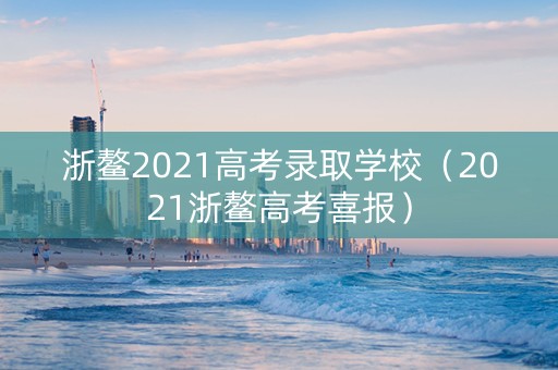 浙鳌2021高考录取学校（2021浙鳌高考喜报）