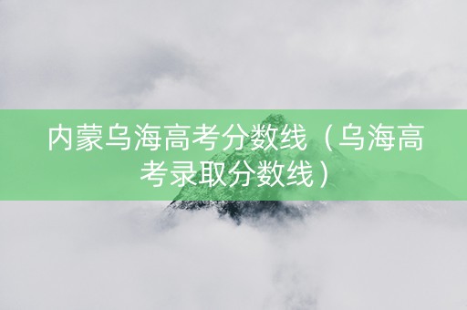 内蒙乌海高考分数线（乌海高考录取分数线）
