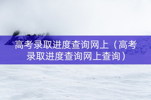 高考录取进度查询网上（高考录取进度查询网上查询）