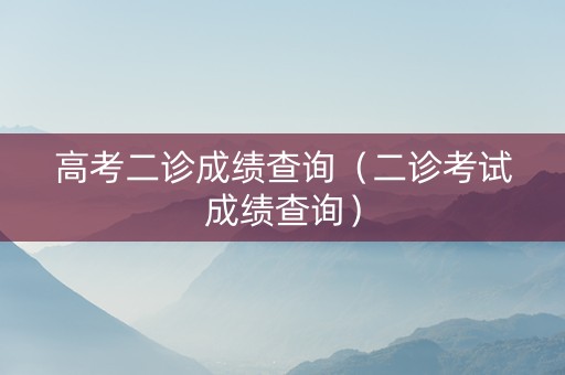高考二诊成绩查询（二诊考试成绩查询）