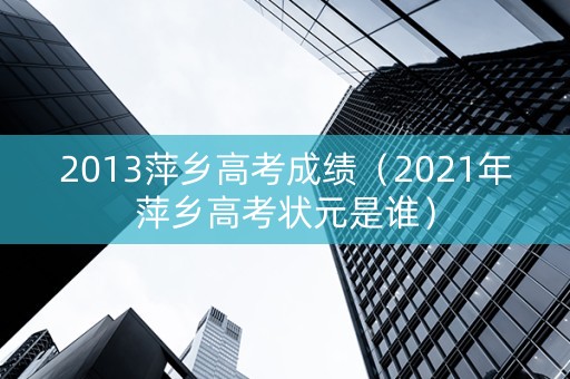 2013萍乡高考成绩（2021年萍乡高考状元是谁）