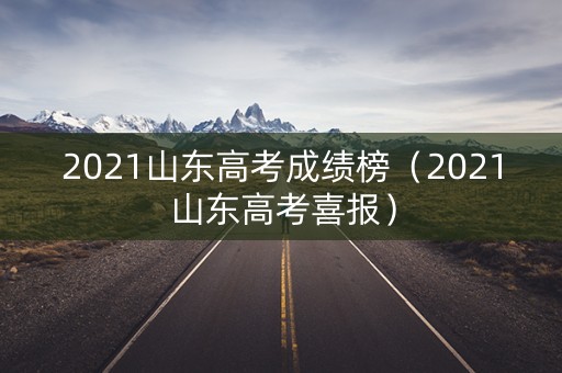2021山东高考成绩榜（2021山东高考喜报）