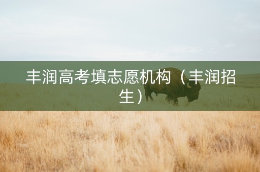 丰润高考填志愿机构（丰润招生）