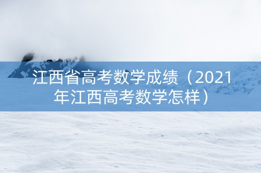 江西省高考数学成绩（2021年江西高考数学怎样）