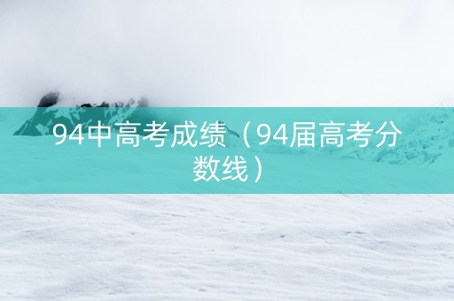 94中高考成绩（94届高考分数线）