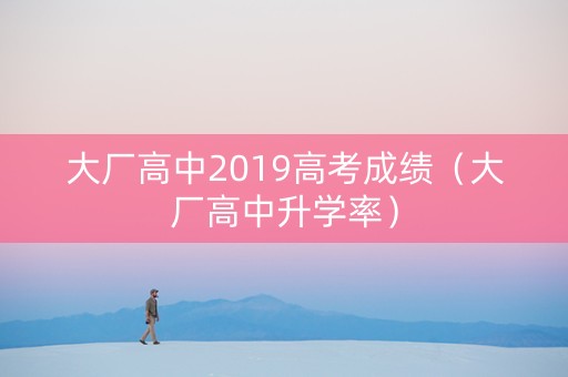 大厂高中2019高考成绩（大厂高中升学率）