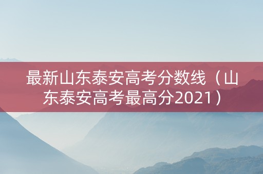 最新山东泰安高考分数线（山东泰安高考最高分2021）