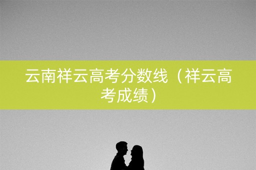 云南祥云高考分数线（祥云高考成绩）