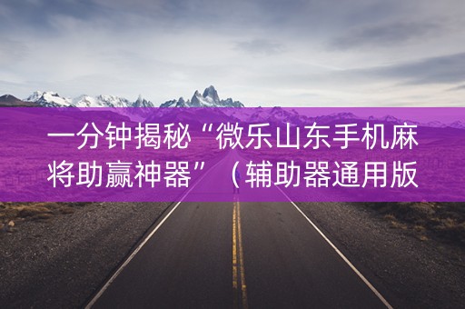 一分钟揭秘“微乐山东手机麻将助赢神器”（辅助器通用版)