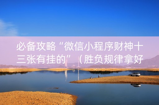 必备攻略“微信小程序财神十三张有挂的”（胜负规律拿好牌)