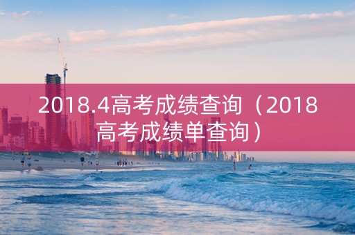 2018.4高考成绩查询（2018高考成绩单查询）