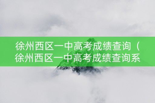 徐州西区一中高考成绩查询（徐州西区一中高考成绩查询系统）