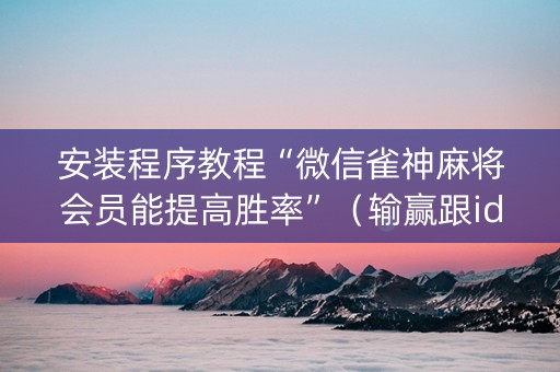 安装程序教程“微信雀神麻将会员能提高胜率”（输赢跟id号有关系吗)