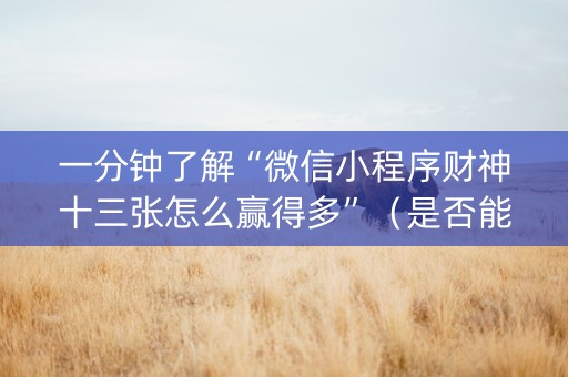 一分钟了解“微信小程序财神十三张怎么赢得多”（是否能开挂)