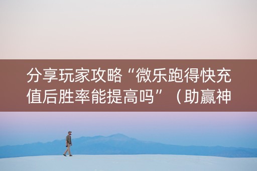 分享玩家攻略“微乐跑得快充值后胜率能提高吗”（助赢神器)