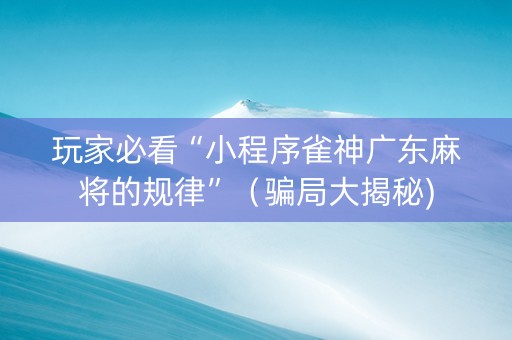 玩家必看“小程序雀神广东麻将的规律”（骗局大揭秘)