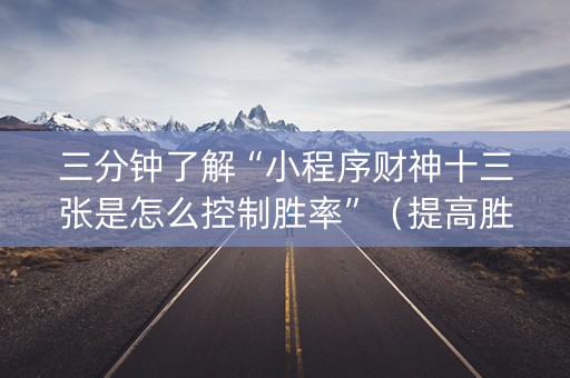 三分钟了解“小程序财神十三张是怎么控制胜率”（提高胜率软件)