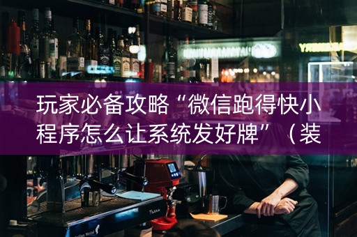 玩家必备攻略“微信跑得快小程序怎么让系统发好牌”（装挂怎么安装)
