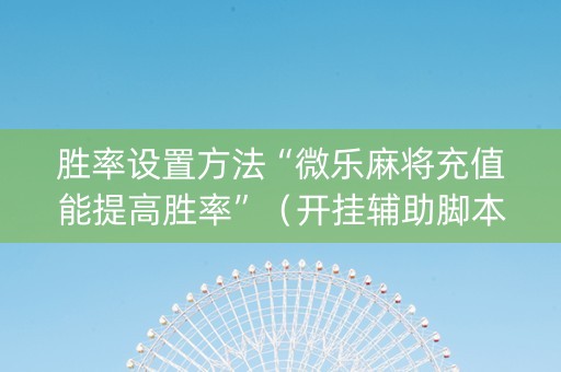 胜率设置方法“微乐麻将充值能提高胜率”（开挂辅助脚本)