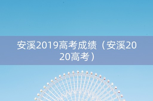 安溪2019高考成绩（安溪2020高考）