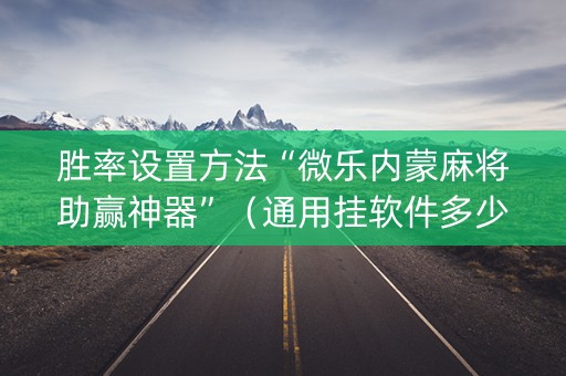 胜率设置方法“微乐内蒙麻将助赢神器”（通用挂软件多少钱)