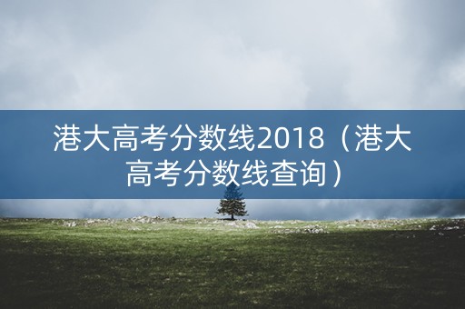 港大高考分数线2018（港大高考分数线查询）