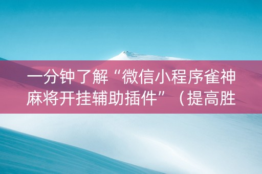 一分钟了解“微信小程序雀神麻将开挂辅助插件”（提高胜率技巧)