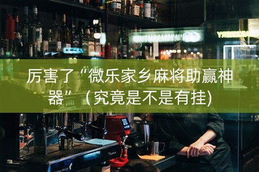 厉害了“微乐家乡麻将助赢神器”（究竟是不是有挂)