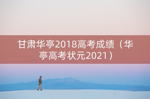 甘肃华亭2018高考成绩（华亭高考状元2021）