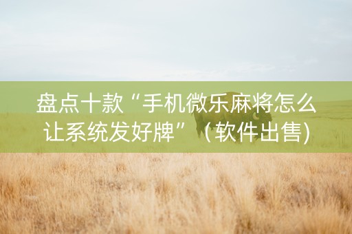 盘点十款“手机微乐麻将怎么让系统发好牌”（软件出售)