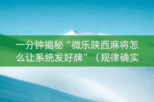 一分钟揭秘“微乐陕西麻将怎么让系统发好牌”（规律确实有挂)