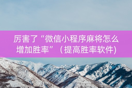厉害了“微信小程序麻将怎么增加胜率”（提高胜率软件)