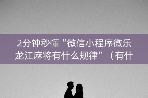 2分钟秒懂“微信小程序微乐龙江麻将有什么规律”（有什么诀窍)
