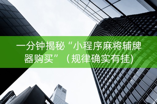 一分钟揭秘“小程序麻将辅牌器购买”（规律确实有挂)