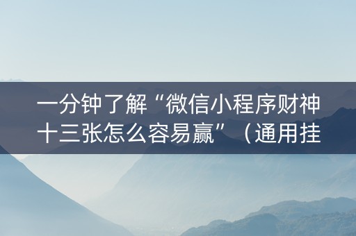 一分钟了解“微信小程序财神十三张怎么容易赢”（通用挂软件多少钱)