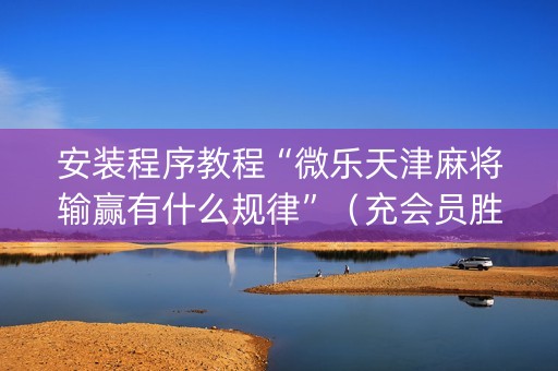 安装程序教程“微乐天津麻将输赢有什么规律”（充会员胜率高)