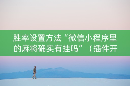 胜率设置方法“微信小程序里的麻将确实有挂吗”（插件开挂免费AI)