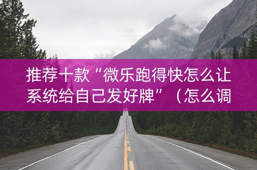 推荐十款“微乐跑得快怎么让系统给自己发好牌”（怎么调胜率)